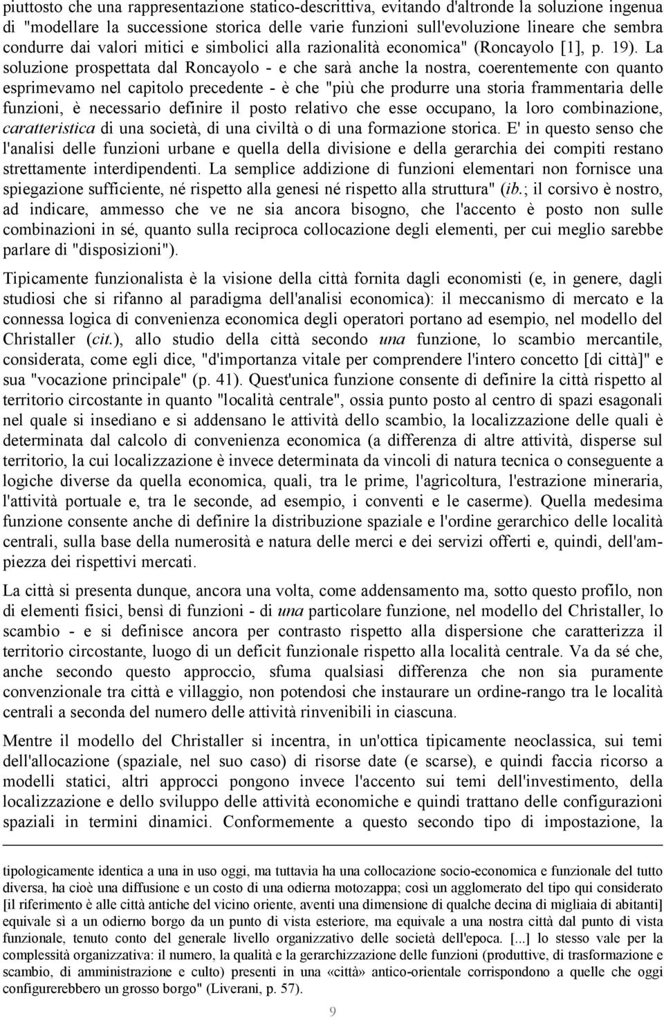 La soluzione prospettata dal Roncayolo - e che sarà anche la nostra, coerentemente con quanto esprimevamo nel capitolo precedente - è che "più che produrre una storia frammentaria delle funzioni, è