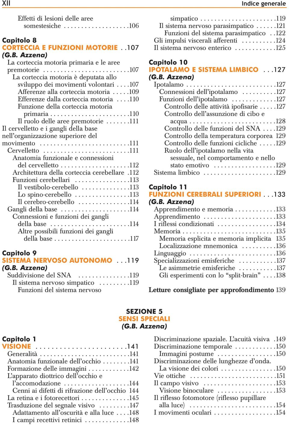 ...110 Funzione della corteccia motoria primaria.......................110 Il ruolo delle aree premotorie.......111 Il cervelletto e i gangli della base nell organizzazione superiore del movimento.