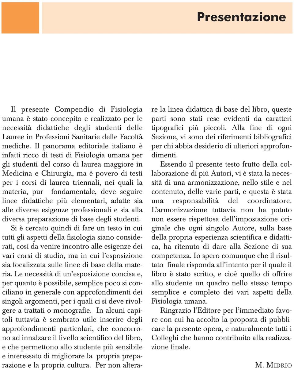 triennali, nei quali la materia, pur fondamentale, deve seguire linee didattiche più elementari, adatte sia alle diverse esigenze professionali e sia alla diversa preparazione di base degli studenti.