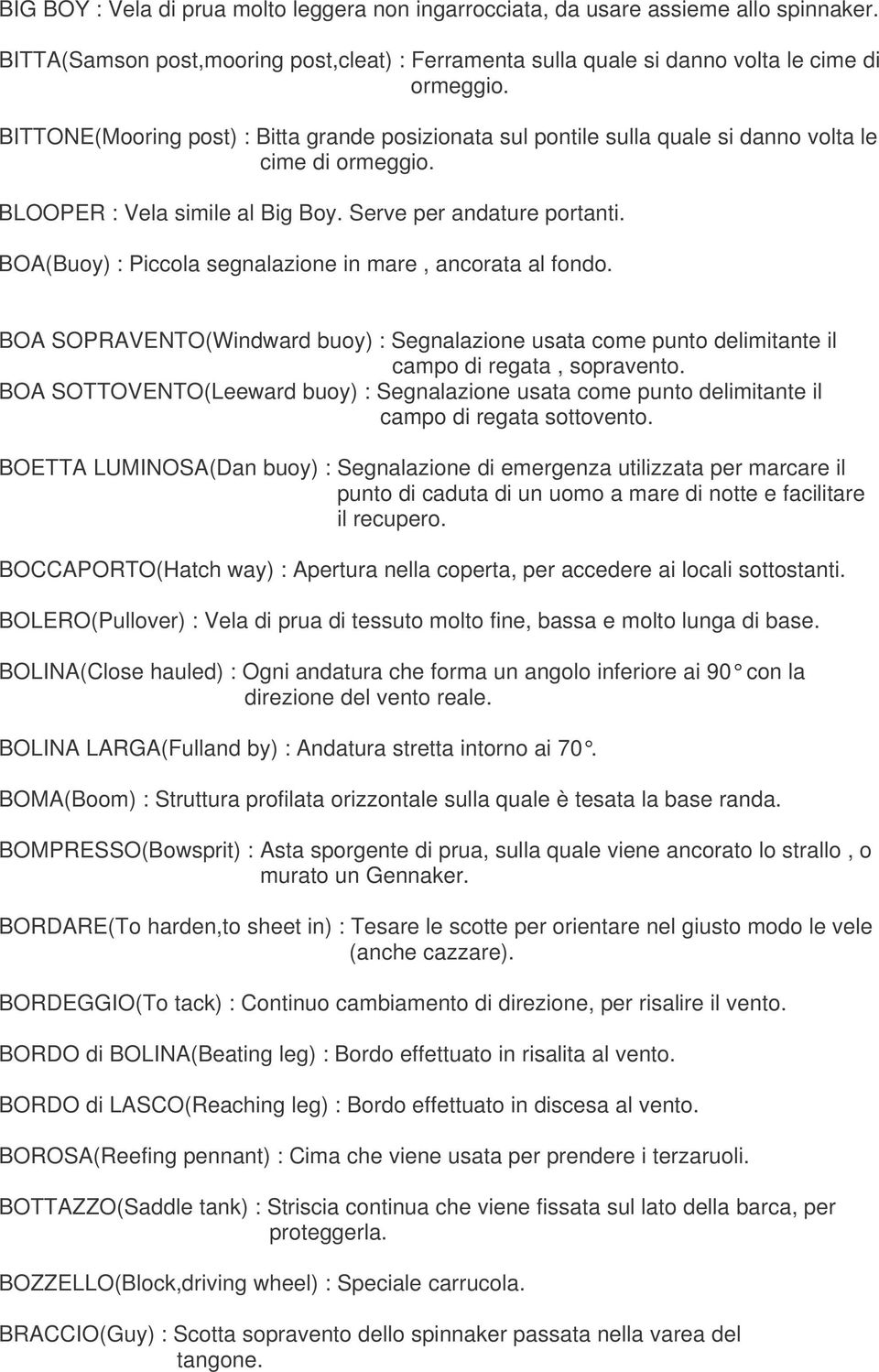 BOA(Buoy) : Piccola segnalazione in mare, ancorata al fondo. BOA SOPRAVENTO(Windward buoy) : Segnalazione usata come punto delimitante il campo di regata, sopravento.