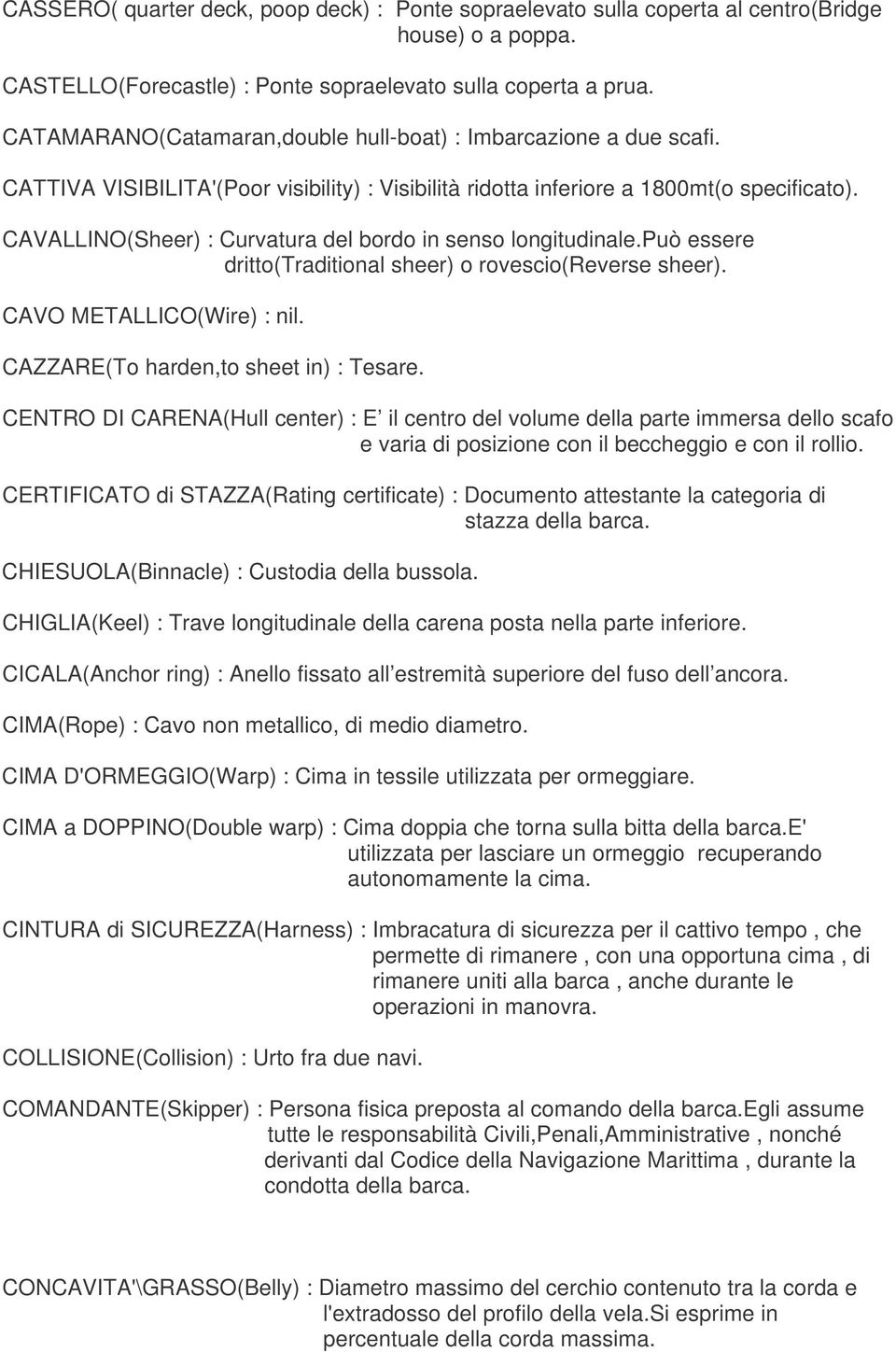 CAVALLINO(Sheer) : Curvatura del bordo in senso longitudinale.può essere dritto(traditional sheer) o rovescio(reverse sheer). CAVO METALLICO(Wire) : nil. CAZZARE(To harden,to sheet in) : Tesare.