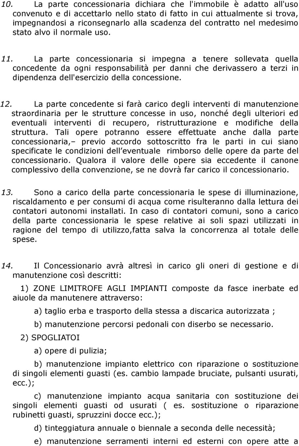 La parte concessionaria si impegna a tenere sollevata quella concedente da ogni responsabilità per danni che derivassero a terzi in dipendenza dell'esercizio della concessione. 12.