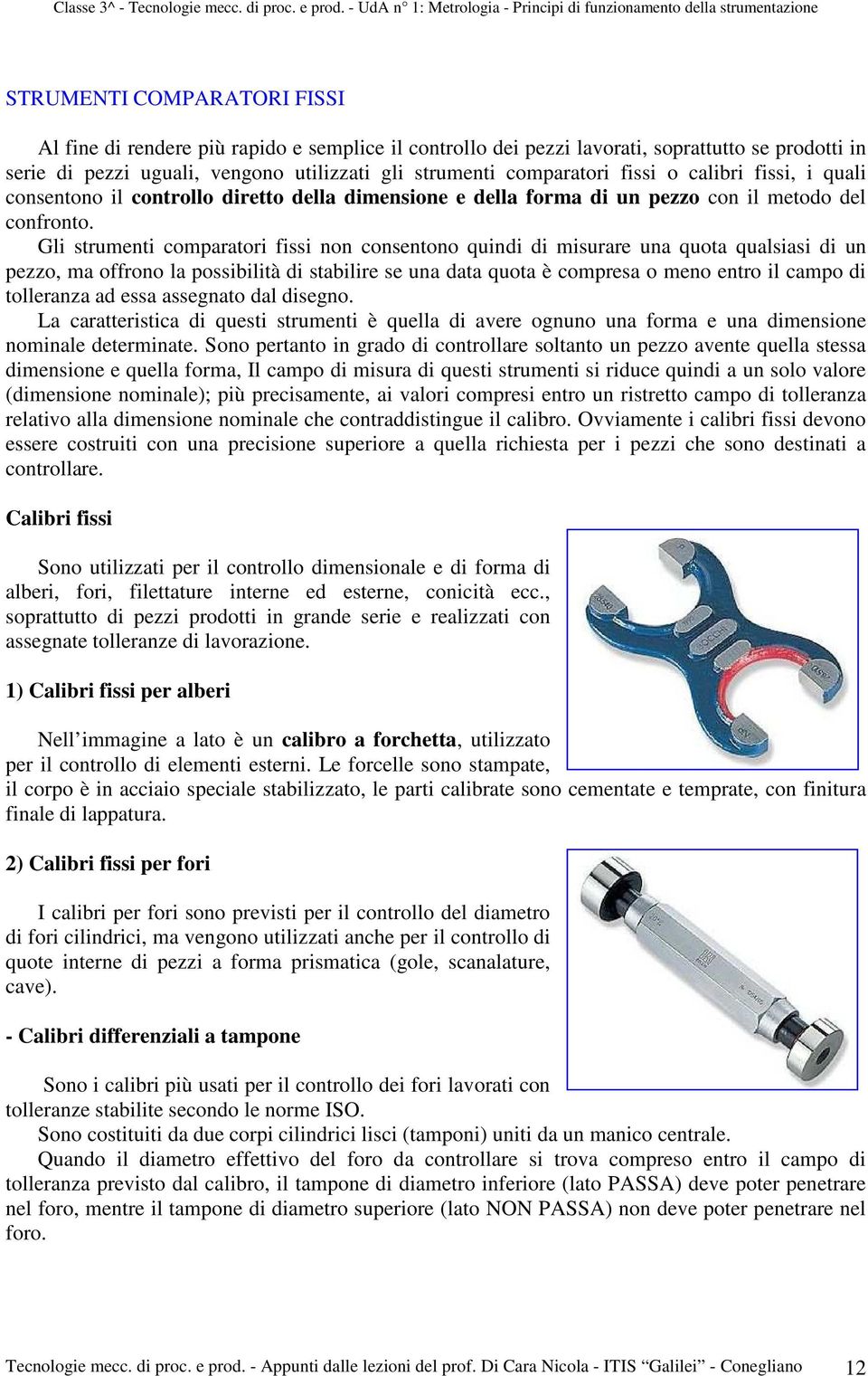 Gli strumenti comparatori fissi non consentono quindi di misurare una quota qualsiasi di un pezzo, ma offrono la possibilità di stabilire se una data quota è compresa o meno entro il campo di