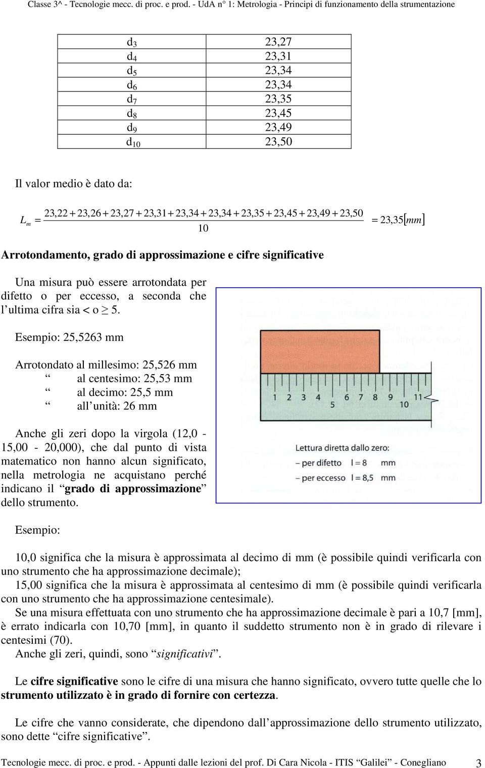 Esempio: 25,5263 mm Arrotondato al millesimo: 25,526 mm al centesimo: 25,53 mm al decimo: 25,5 mm all unità: 26 mm Anche gli zeri dopo la virgola (12,0-15,00-20,000), che dal punto di vista