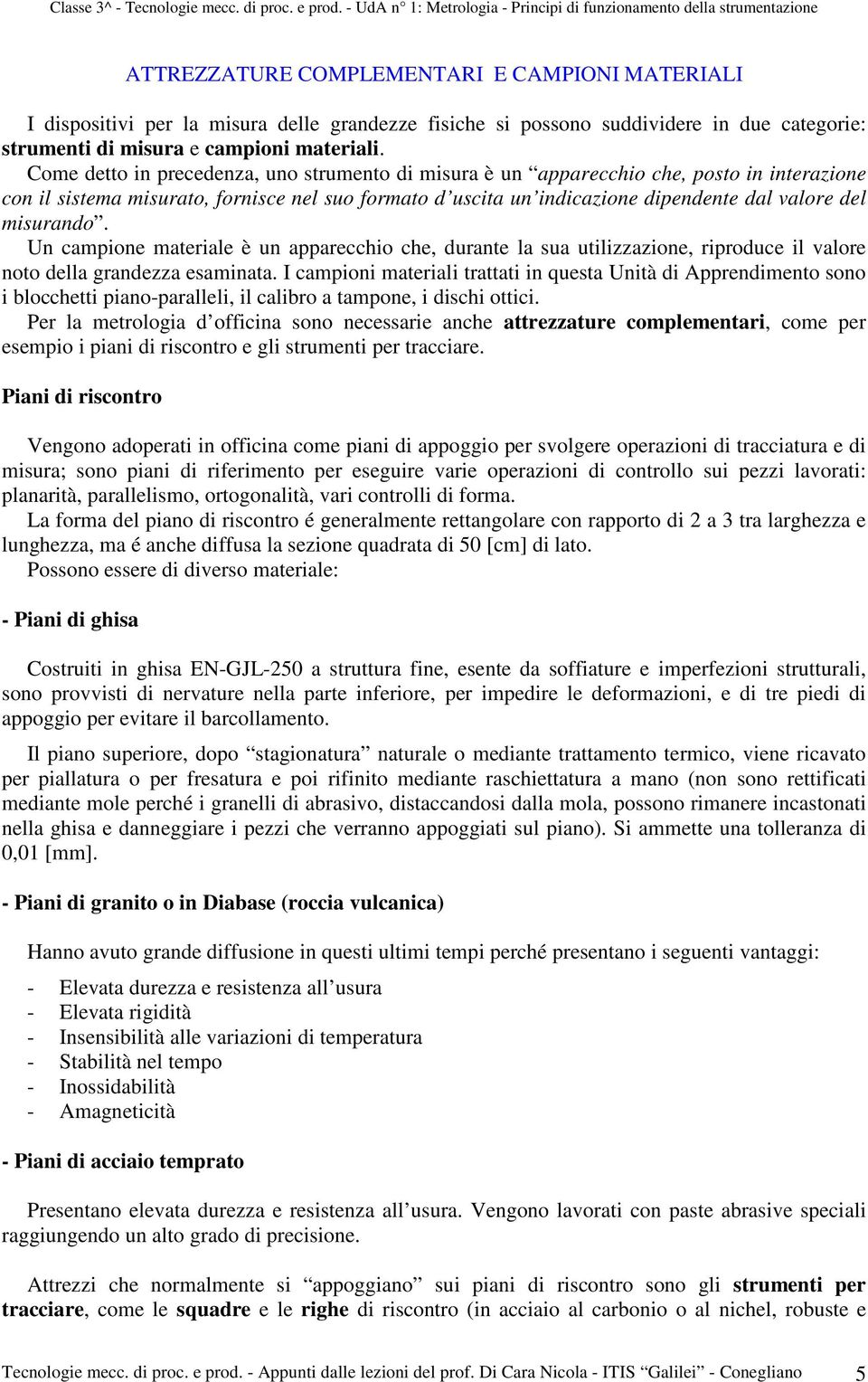 misurando. Un campione materiale è un apparecchio che, durante la sua utilizzazione, riproduce il valore noto della grandezza esaminata.