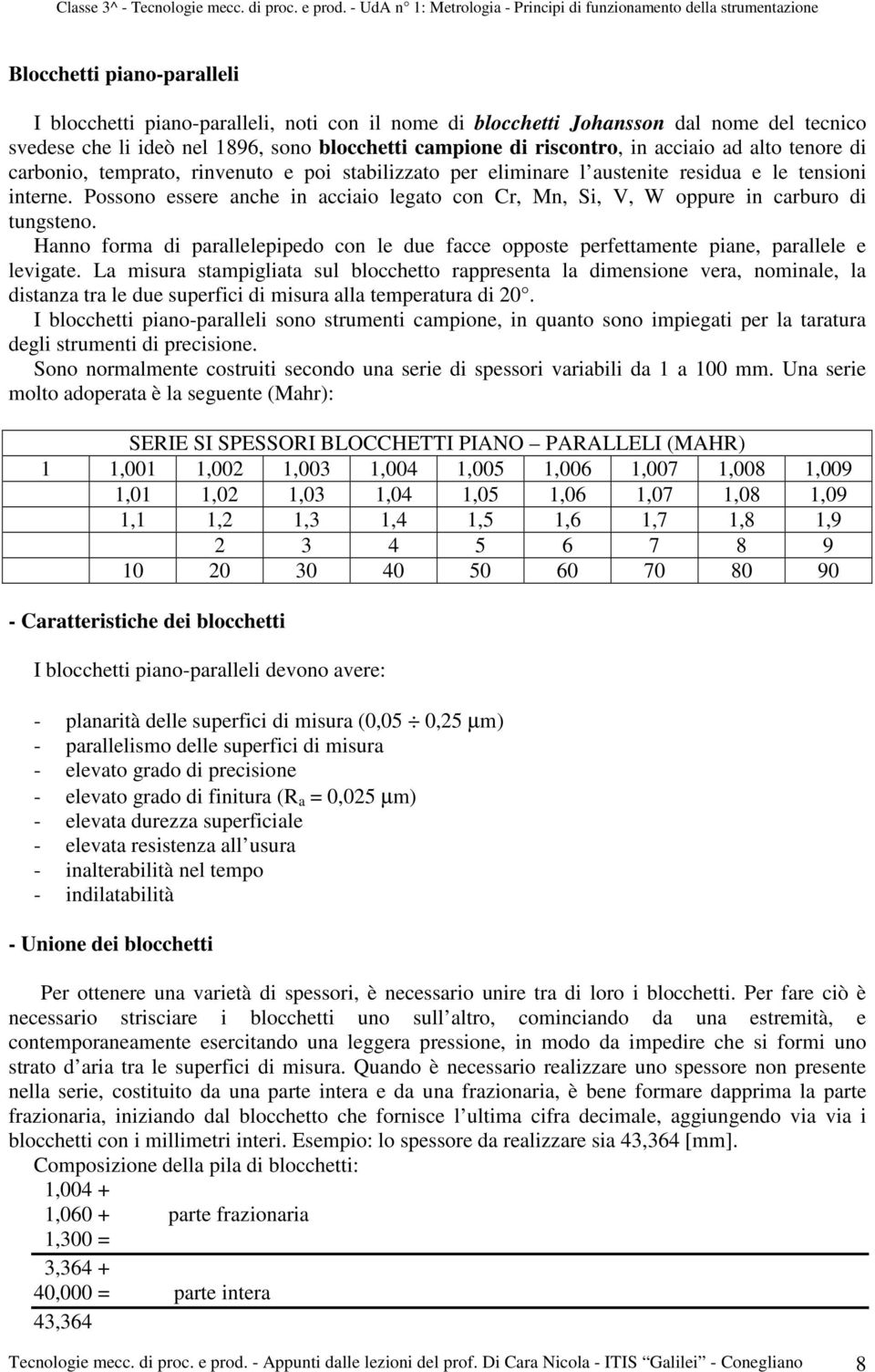 Possono essere anche in acciaio legato con Cr, Mn, Si, V, W oppure in carburo di tungsteno. Hanno forma di parallelepipedo con le due facce opposte perfettamente piane, parallele e levigate.