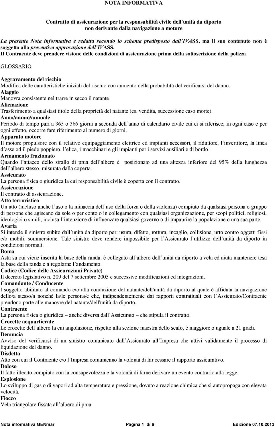 Il Contraente deve prendere visione delle condizioni di assicurazione prima della sottoscrizione della polizza.