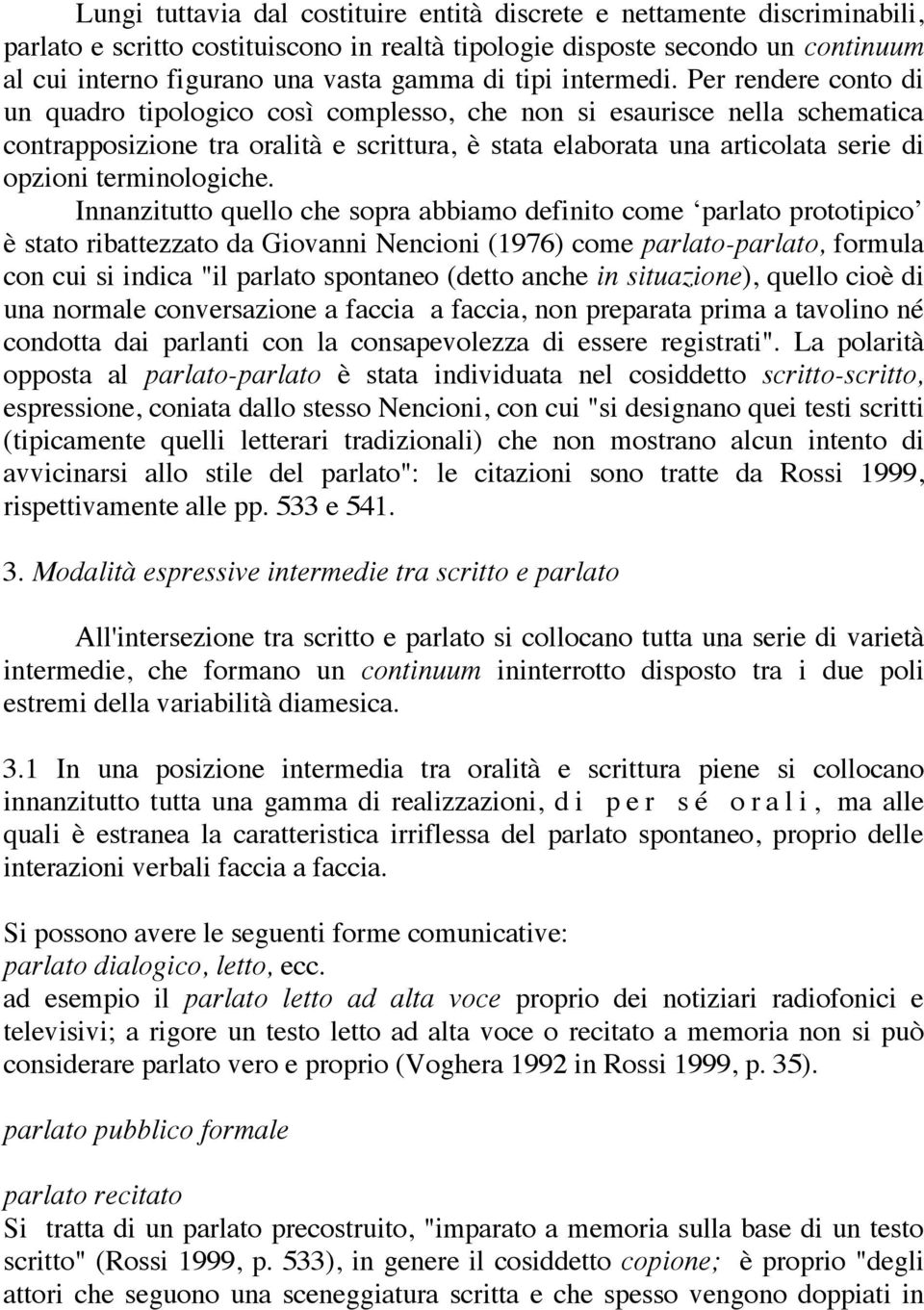 Per rendere conto di un quadro tipologico così complesso, che non si esaurisce nella schematica contrapposizione tra oralità e scrittura, è stata elaborata una articolata serie di opzioni