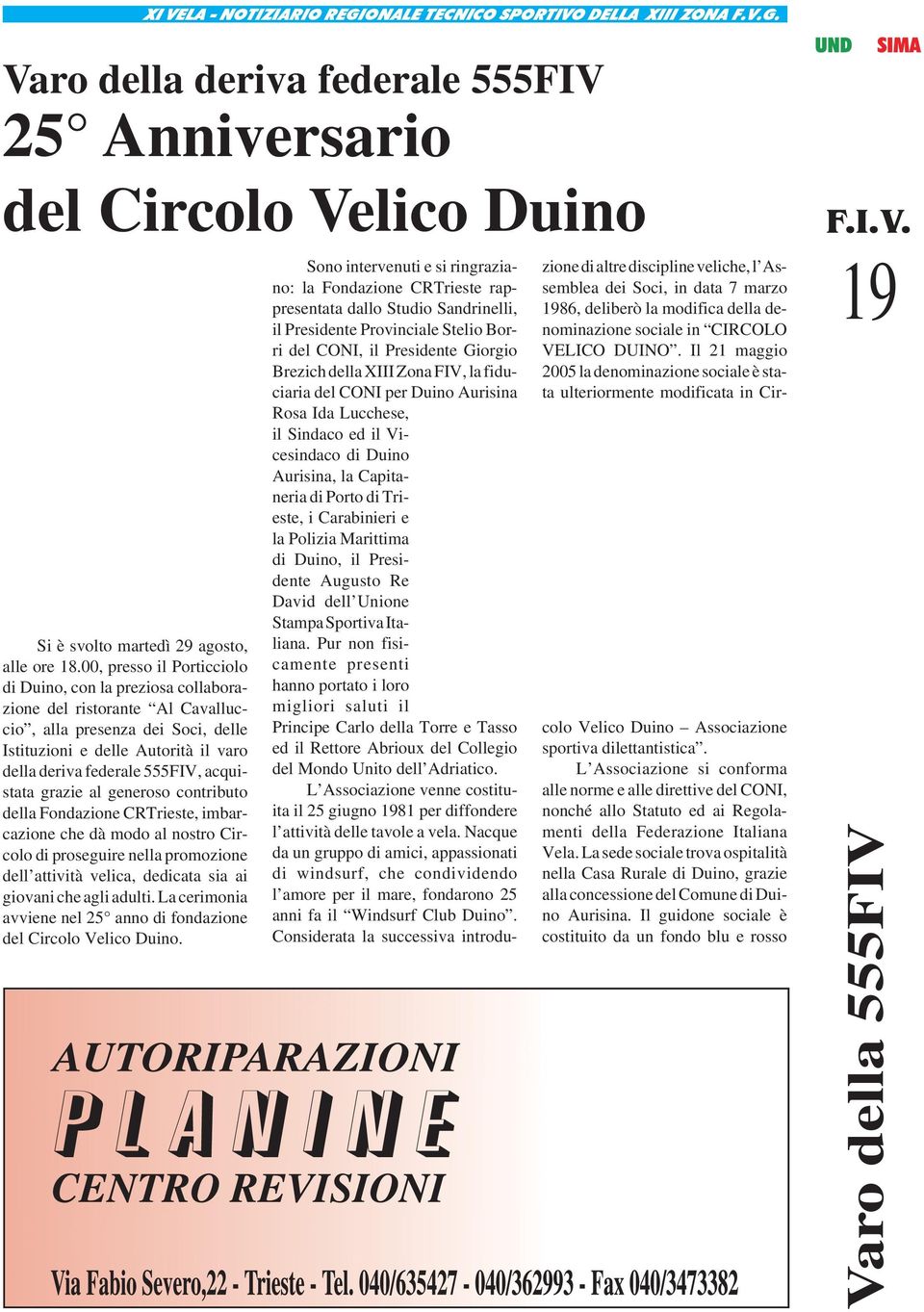 acquistata grazie al generoso contributo della Fondazione CRTrieste, imbarcazione che dà modo al nostro Circolo di proseguire nella promozione dell attività velica, dedicata sia ai giovani che agli