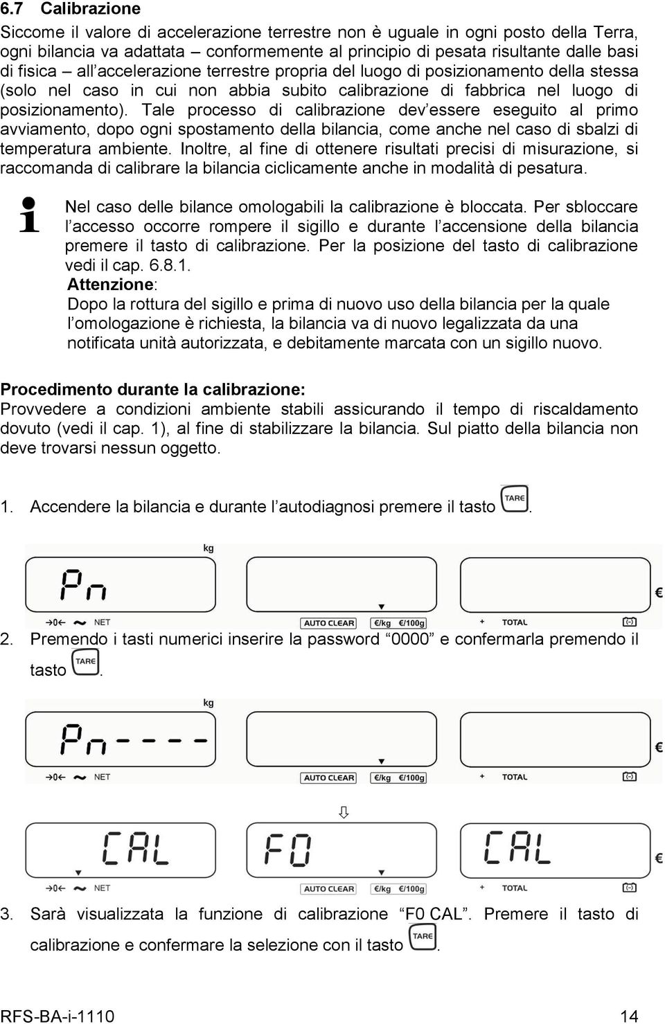 Tale processo di calibrazione dev essere eseguito al primo avviamento, dopo ogni spostamento della bilancia, come anche nel caso di sbalzi di temperatura ambiente.