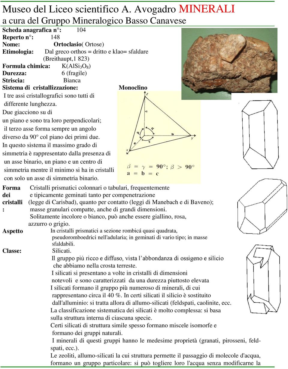 (Breithaupt,1 823) Formula chimica: K(AlSi 3 O 8 ) Durezza: 6 (fragile) Striscia: Bianca Sistema di cristallizzazione: I tre assi cristallografici sono tutti di differente lunghezza.