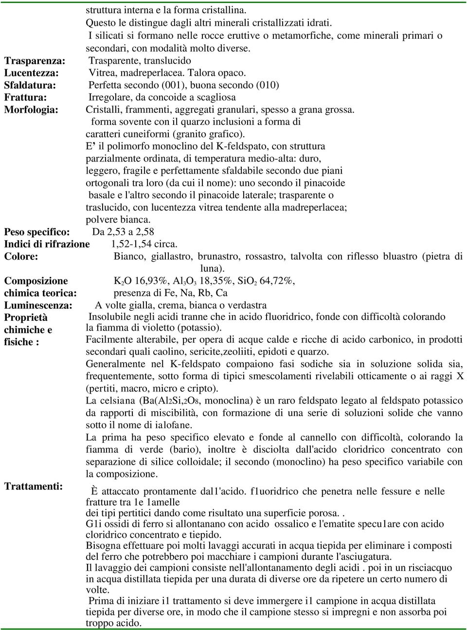 Talora opaco. Sfaldatura: Perfetta secondo (001), buona secondo (010) Frattura: Morfologia: Irregolare, da concoide a scagliosa Cristalli, frammenti, aggregati granulari, spesso a grana grossa.