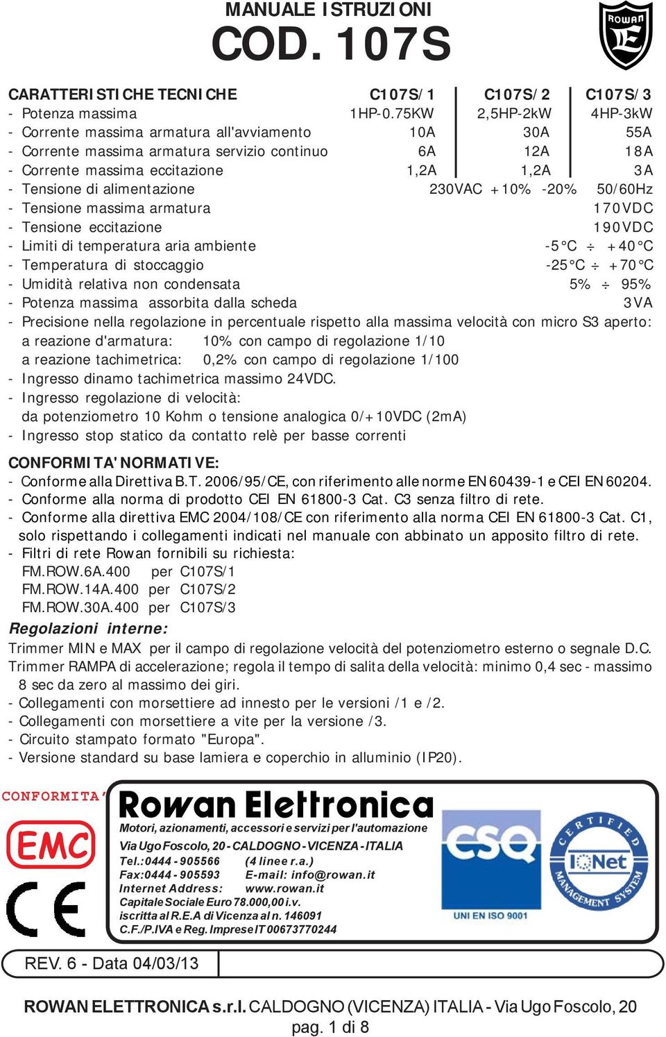 alimentazione 230VAC +10% -20% 50/60Hz - Tensione massima armatura 170VDC - Tensione eccitazione 190VDC - Limiti di temperatura aria ambiente -5 C +40 C - Temperatura di stoccaggio -25 C +70 C -