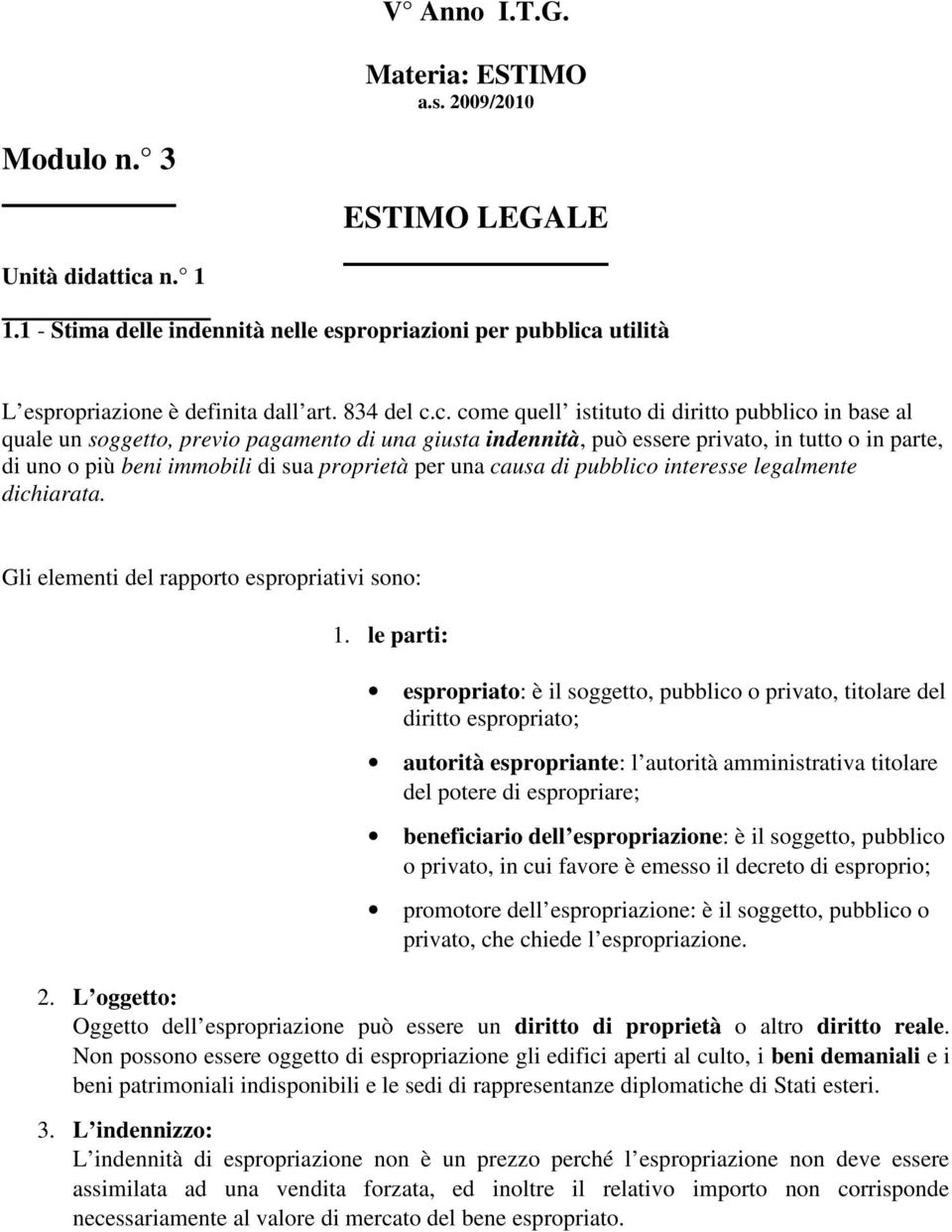 c. come quell istituto di diritto pubblico in base al quale un soggetto, previo pagamento di una giusta indennità, può essere privato, in tutto o in parte, di uno o più beni immobili di sua proprietà