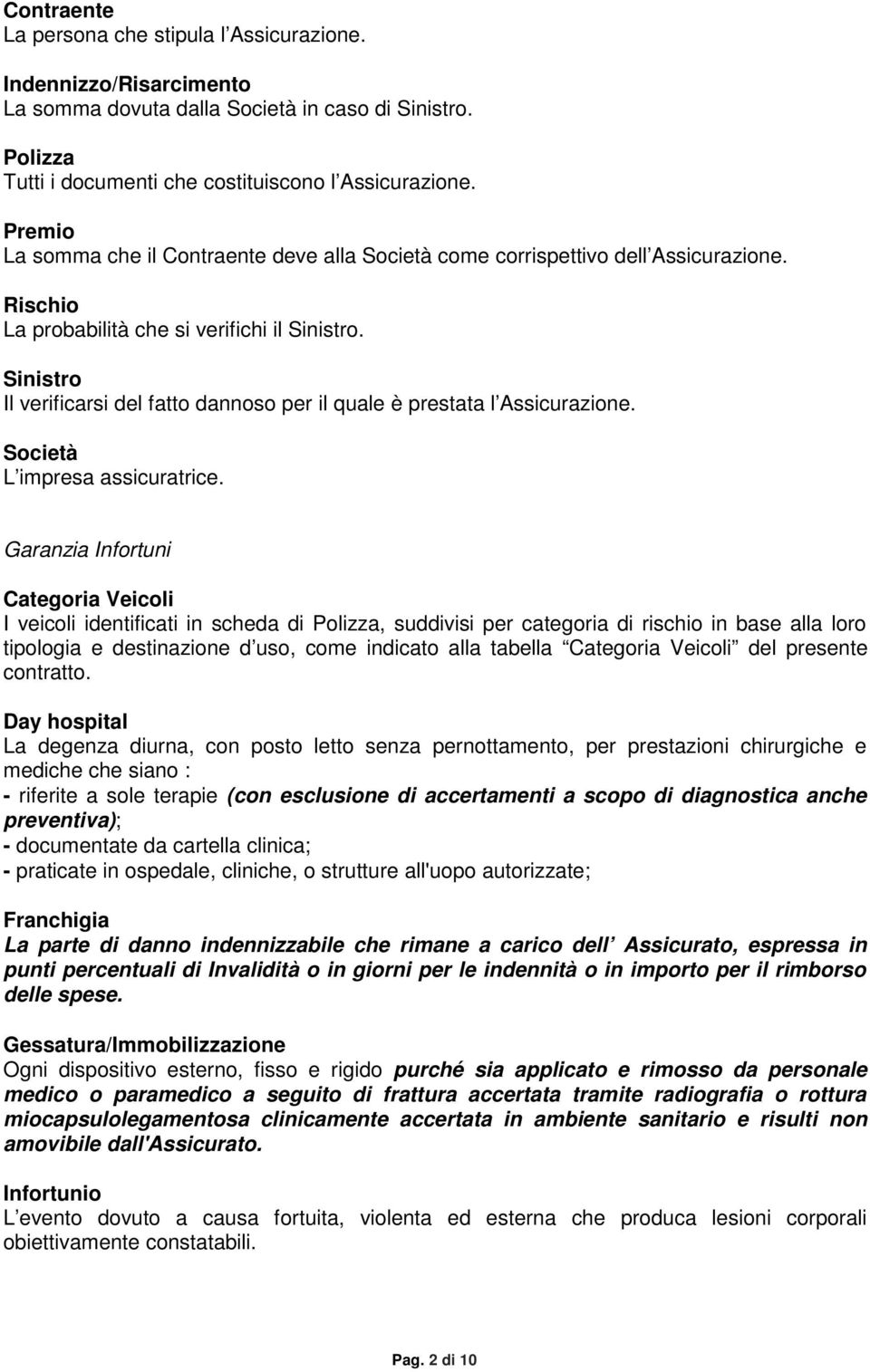 Sinistro Il verificarsi del fatto dannoso per il quale è prestata l Assicurazione. Società L impresa assicuratrice.