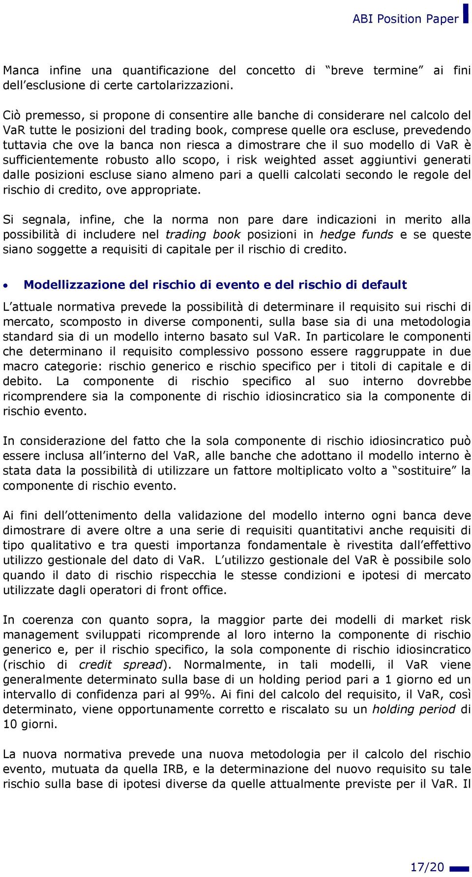 a dimostrare che il suo modello di VaR è sufficientemente robusto allo scopo, i risk weighted asset aggiuntivi generati dalle posizioni escluse siano almeno pari a quelli calcolati secondo le regole