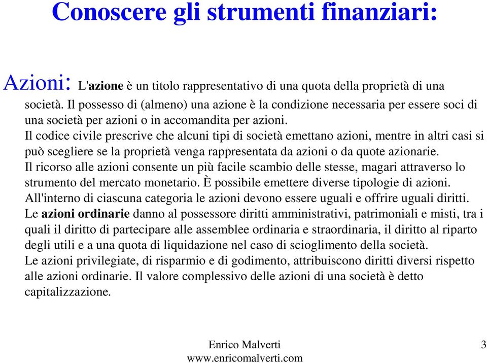 Il codice civile prescrive che alcuni tipi di società emettano azioni, mentre in altri casi si può scegliere se la proprietà venga rappresentata da azioni o da quote azionarie.