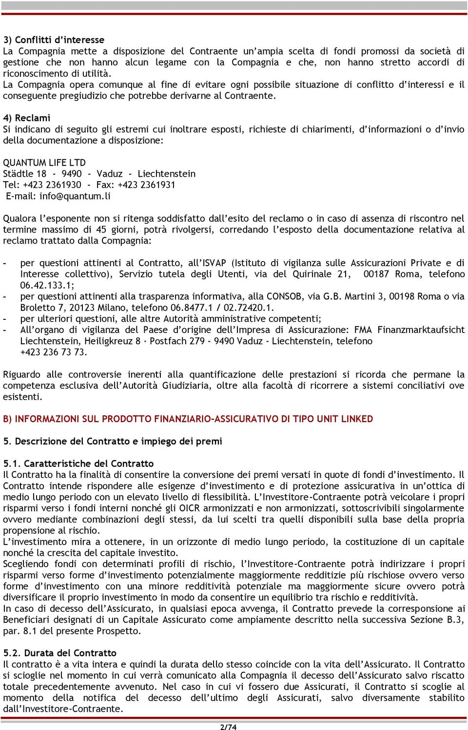 La Compagnia opera comunque al fine di evitare ogni possibile situazione di conflitto d interessi e il conseguente pregiudizio che potrebbe derivarne al Contraente.