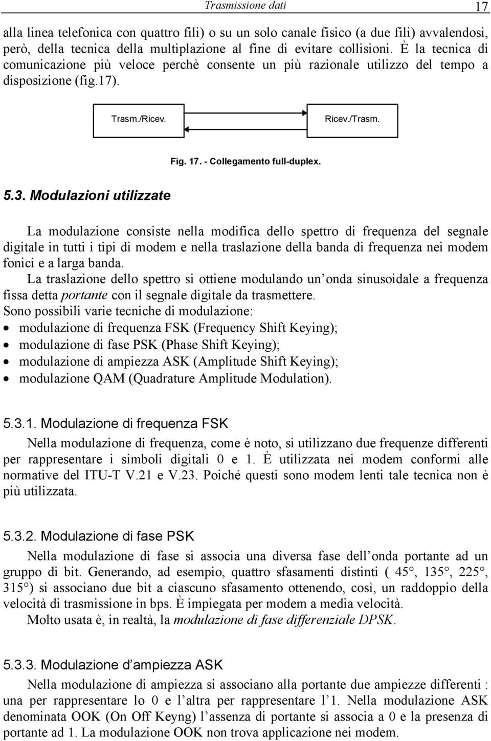 Modulazioni utilizzate La modulazione consiste nella modifica dello spettro di frequenza del segnale digitale in tutti i tipi di modem e nella traslazione della banda di frequenza nei modem fonici e