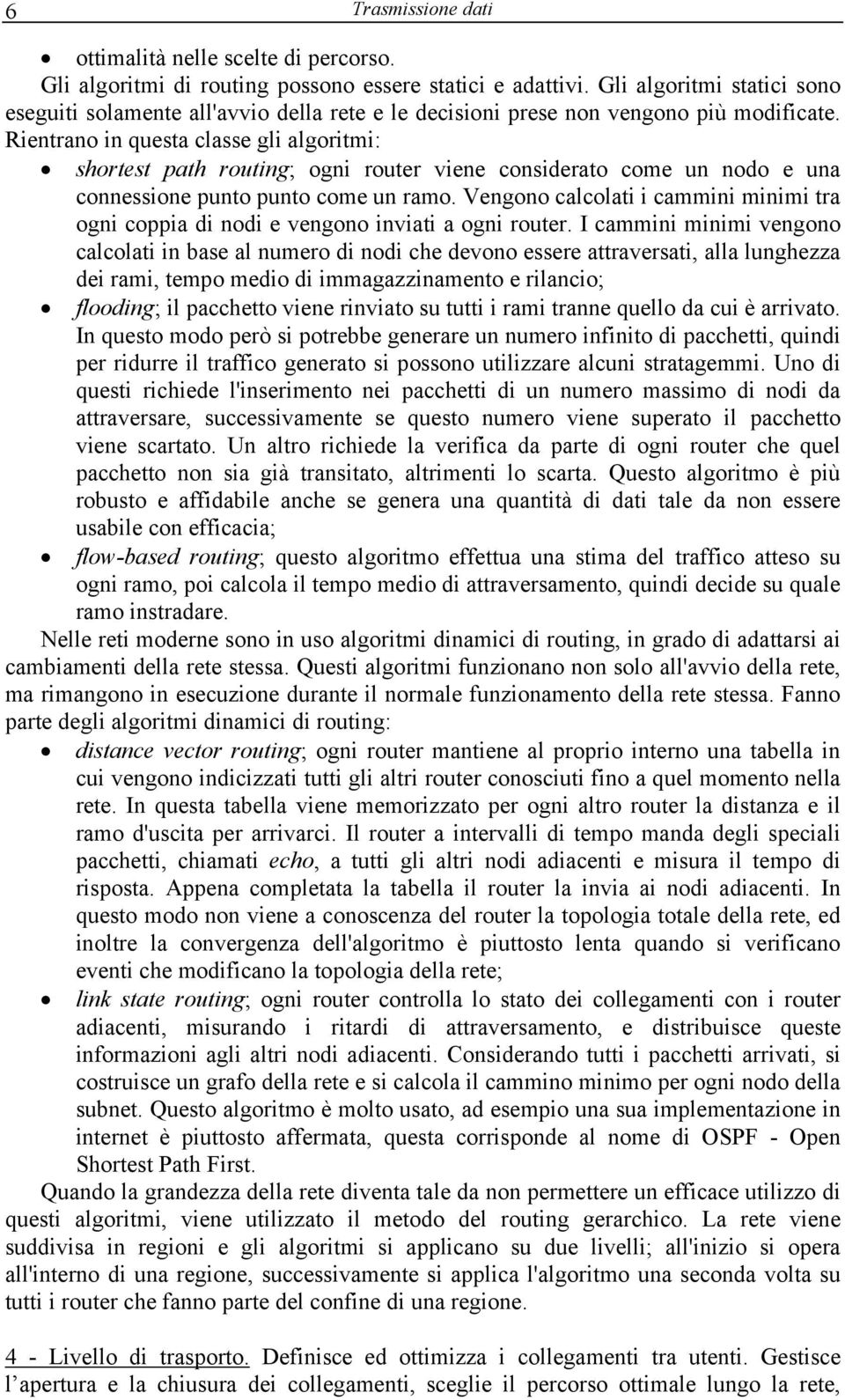 Rientrano in questa classe gli algoritmi: shortest path routing; ogni router viene considerato come un nodo e una connessione punto punto come un ramo.