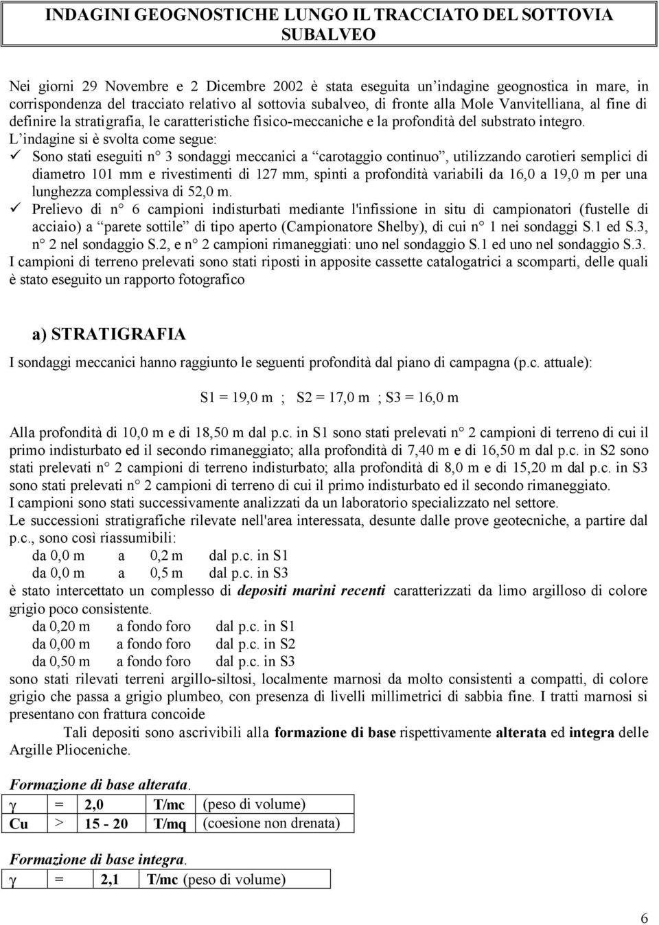 L indagine si è svolta come segue: Sono stati eseguiti n 3 sondaggi meccanici a carotaggio continuo, utilizzando carotieri semplici di diametro 101 mm e rivestimenti di 127 mm, spinti a profondità