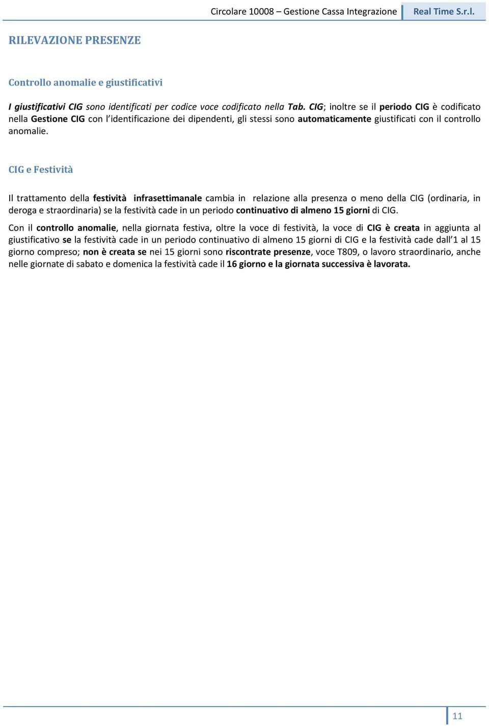 CIG e Festività Il trattamento della festività infrasettimanale cambia in relazione alla presenza o meno della CIG (ordinaria, in deroga e straordinaria) se la festività cade in un periodo