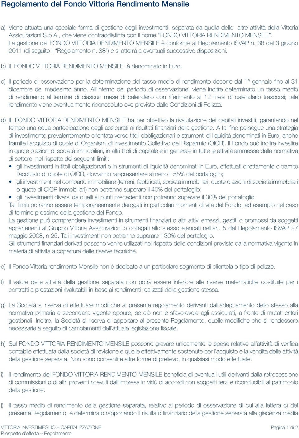 38 del 3 giugno 2011 (di seguito il Regolamento n. 38 ) e si atterrà a eventuali successive disposizioni. b) Il FONDO VITTORIA RENDIMENTO MENSILE è denominato in Euro.