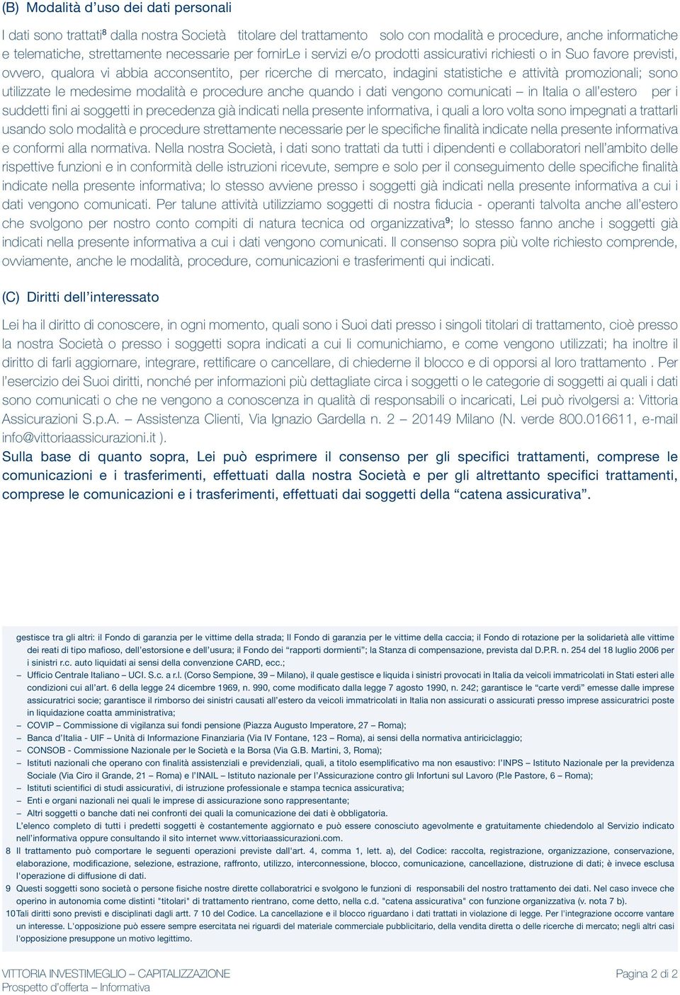 utilizzate le medesime modalità e procedure anche quando i dati vengono comunicati in Italia o all estero per i suddetti fini ai soggetti in precedenza già indicati nella presente informativa, i