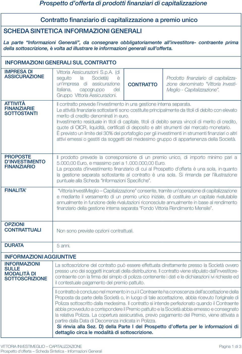 INFORMAZIONI GENERALI SUL CONTRATTO IMPRESA DI ASSICURAZIONE ATTIVITÀ FINANZIARIE SOTTOSTANTI Vittoria Assicurazioni S.p.A. (di seguito la Società) è un impresa di assicurazione italiana, capogruppo del Gruppo Vittoria Assicurazioni.