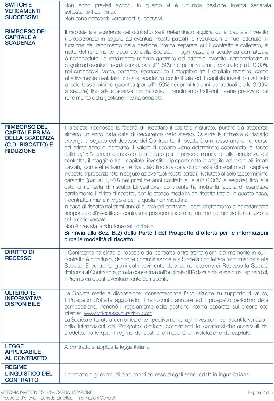 Il capitale alla scadenza del contratto sarà determinato applicando al capitale investito (riproporzionato in seguito ad eventuali riscatti parziali) le rivalutazioni annue ottenute in funzione del