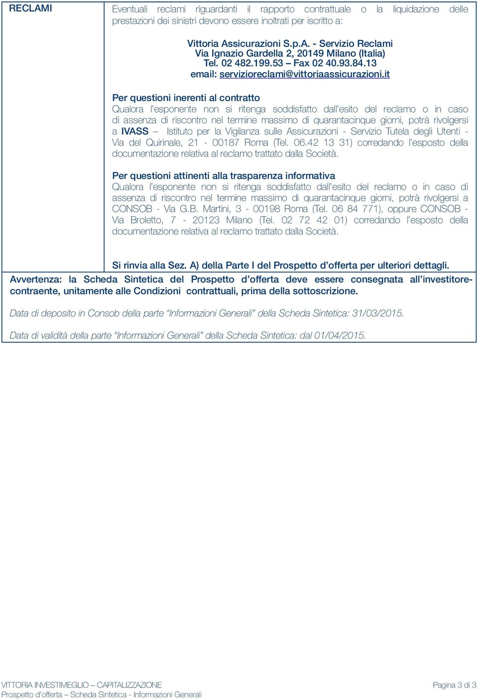 it Per questioni inerenti al contratto Qualora l esponente non si ritenga soddisfatto dall esito del reclamo o in caso di assenza di riscontro nel termine massimo di quarantacinque giorni, potrà