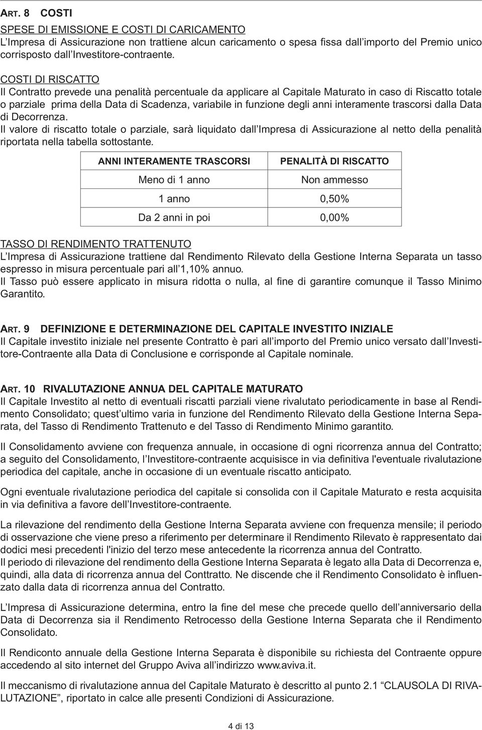 interamente trascorsi dalla Data di Decorrenza. Il valore di riscatto totale o parziale, sarà liquidato dall Impresa di Assicurazione al netto della penalità riportata nella tabella sottostante.