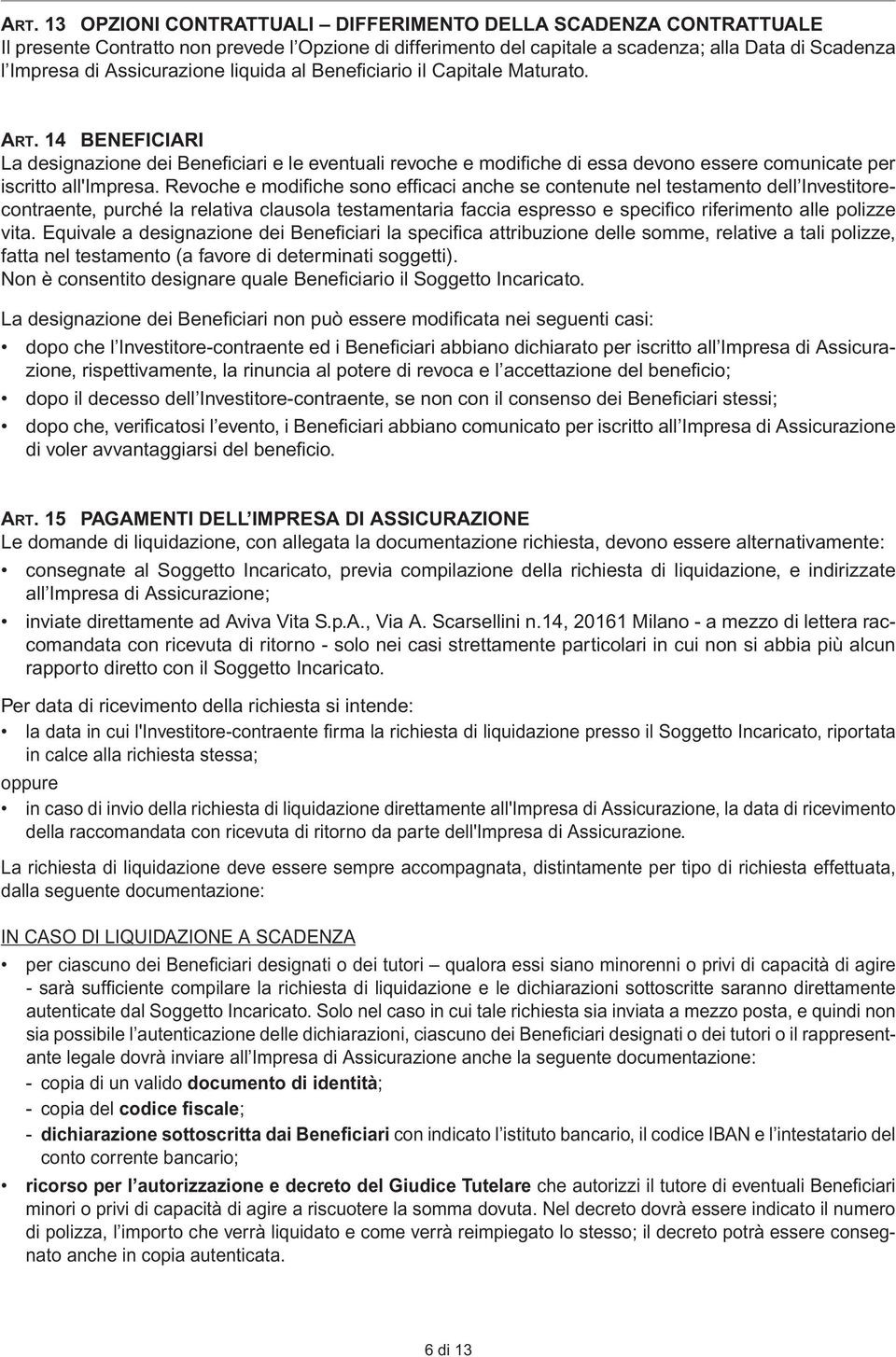 14 BENEFICIARI La designazione dei Beneficiari e le eventuali revoche e modifiche di essa devono essere comunicate per iscritto all'impresa.