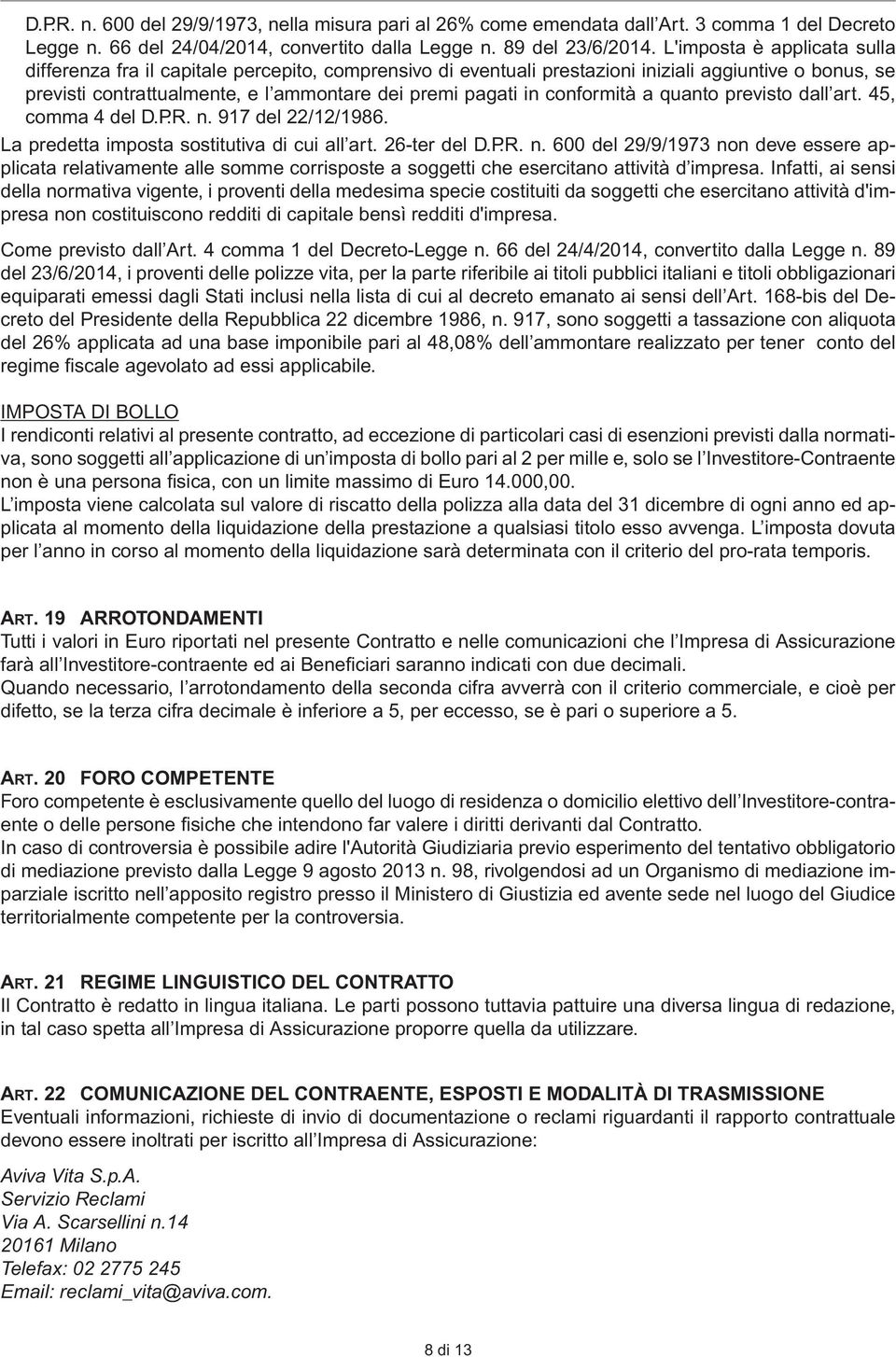 conformità a quanto previsto dall art. 45, comma 4 del D.P.R. n. 917 del 22/12/1986. La predetta imposta sostitutiva di cui all art. 26-ter del D.P.R. n. 600 del 29/9/1973 non deve essere applicata relativamente alle somme corrisposte a soggetti che esercitano attività d impresa.