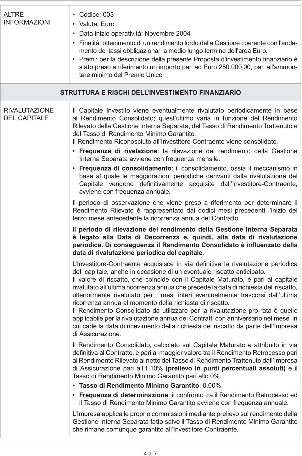 Premi: per la descrizione della presente Proposta d investimento finanziario è stato preso a riferimento un importo pari ad Euro 250.000,00, pari all'ammontare minimo del Premio Unico.