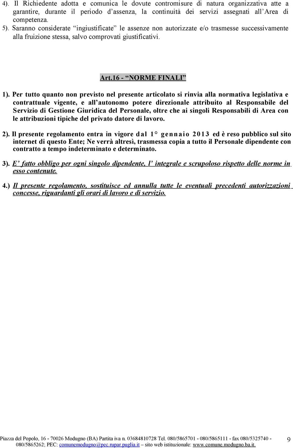 Per tutto quanto non previsto nel presente articolato si rinvia alla normativa legislativa e contrattuale vigente, e all autonomo potere direzionale attribuito al Responsabile del Servizio di