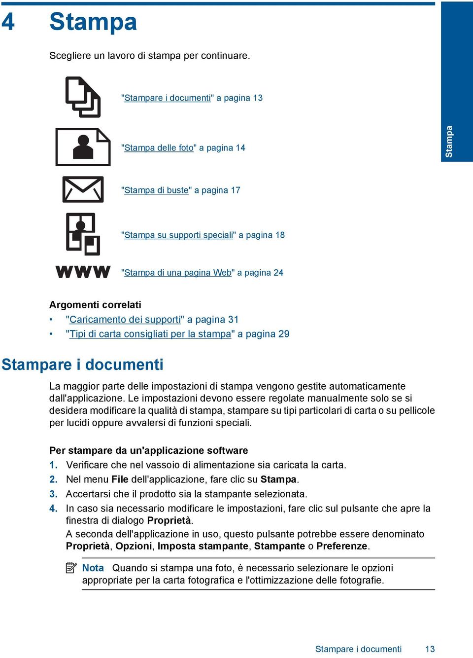 correlati "Caricamento dei supporti" a pagina 31 "Tipi di carta consigliati per la stampa" a pagina 29 Stampare i documenti La maggior parte delle impostazioni di stampa vengono gestite