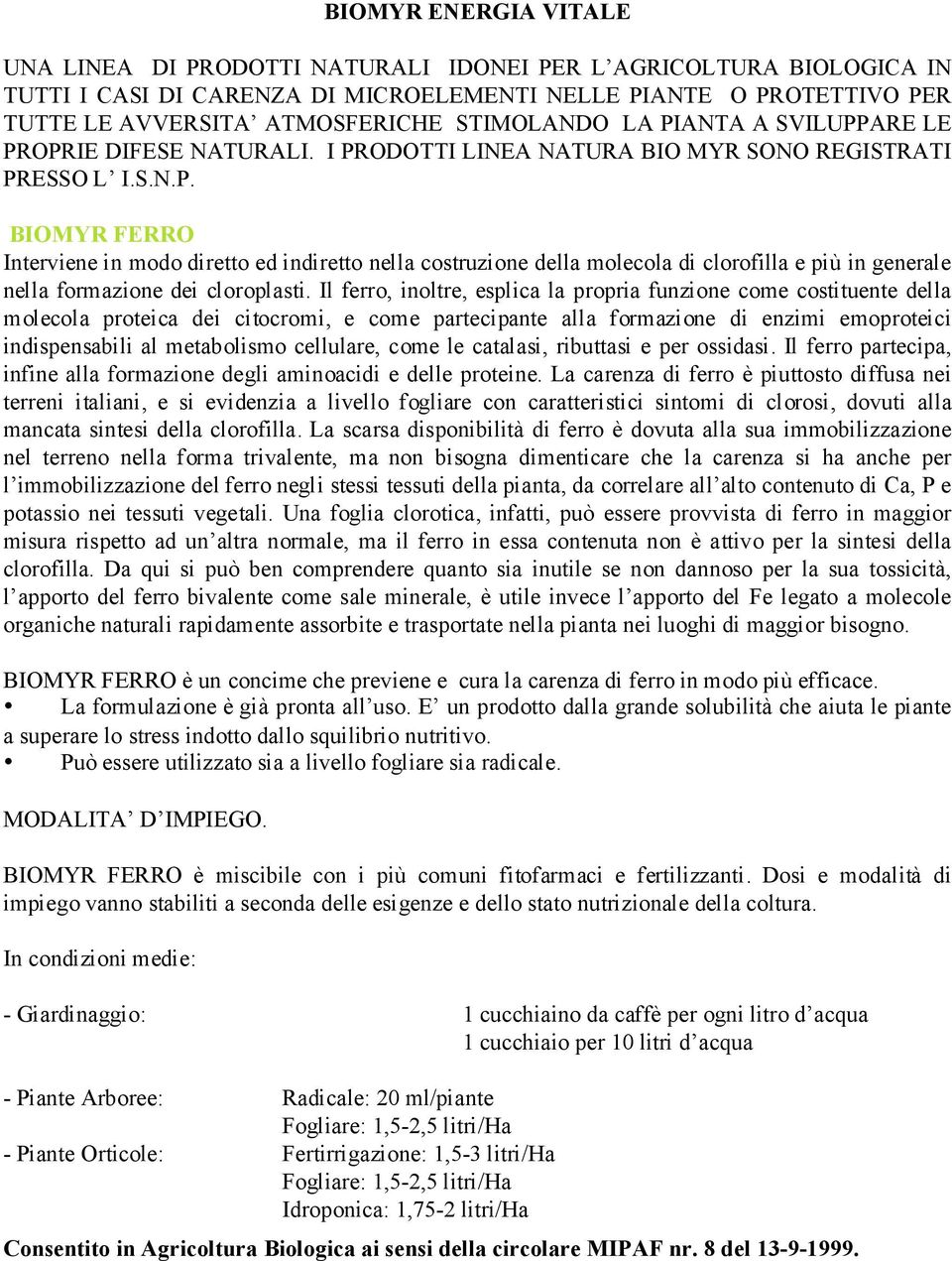 Il ferro, inoltre, esplica la propria funzione come costituente della molecola proteica dei citocromi, e come partecipante alla formazione di enzimi emoproteici indispensabili al metabolismo