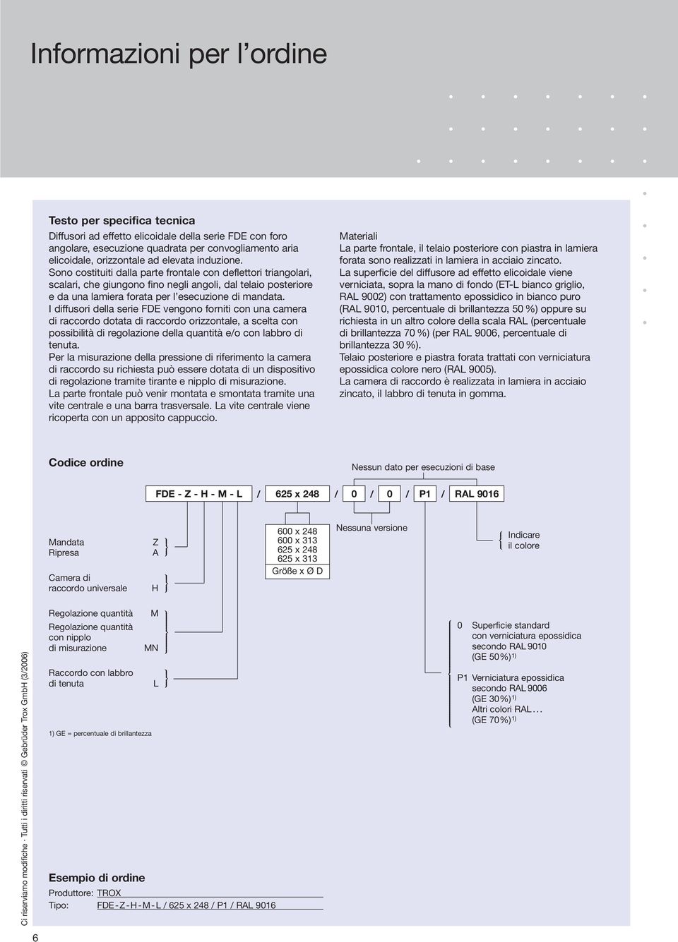 I diffusori della serie FDE vengono forniti con una camera di raccordo dotata di raccordo orizzontale, a scelta con possibilità di regolazione della quantità e/o con labbro di tenuta.