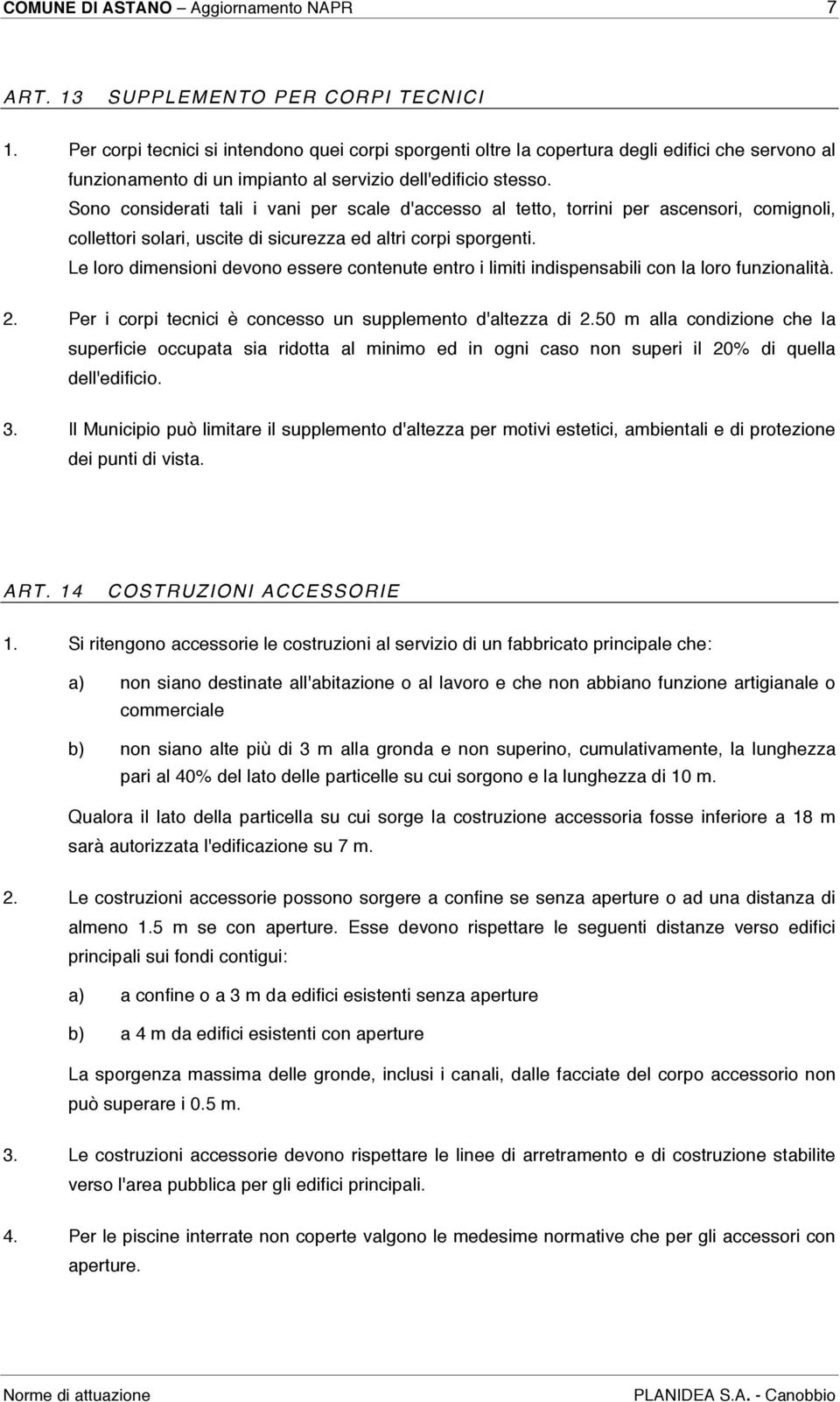 Sono considerati tali i vani per scale d'accesso al tetto, torrini per ascensori, comignoli, collettori solari, uscite di sicurezza ed altri corpi sporgenti.