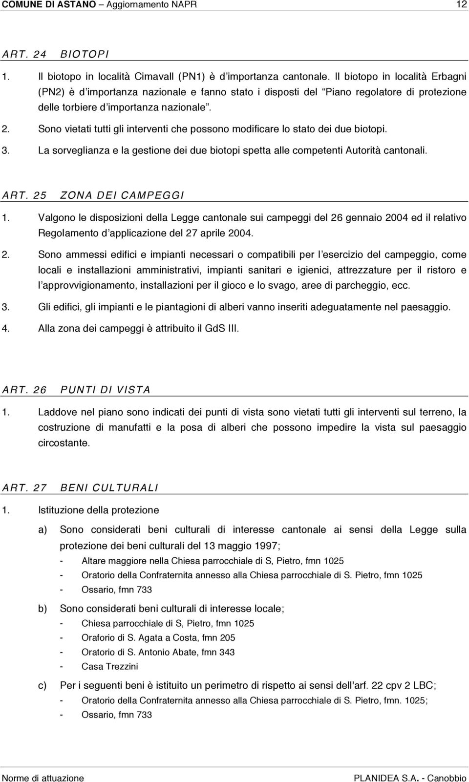 Sono vietati tutti gli interventi che possono modificare lo stato dei due biotopi. 3. La sorveglianza e la gestione dei due biotopi spetta alle competenti Autorità cantonali. ART.