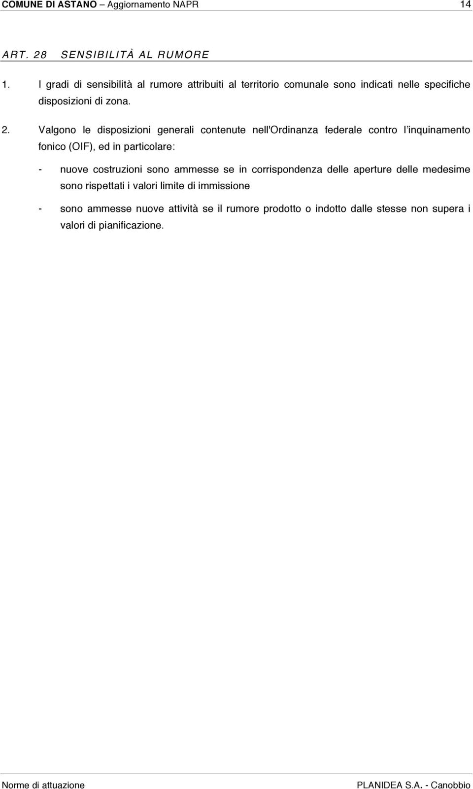 Valgono le disposizioni generali contenute nell'ordinanza federale contro lʼinquinamento fonico (OIF), ed in particolare: - nuove