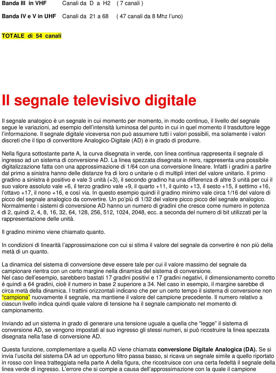 Il segnale digitale viceversa non può assumere tutti i valori possibili, ma solamente i valori discreti che il tipo di convertitore Analogico-Digitale (AD) è in grado di produrre.