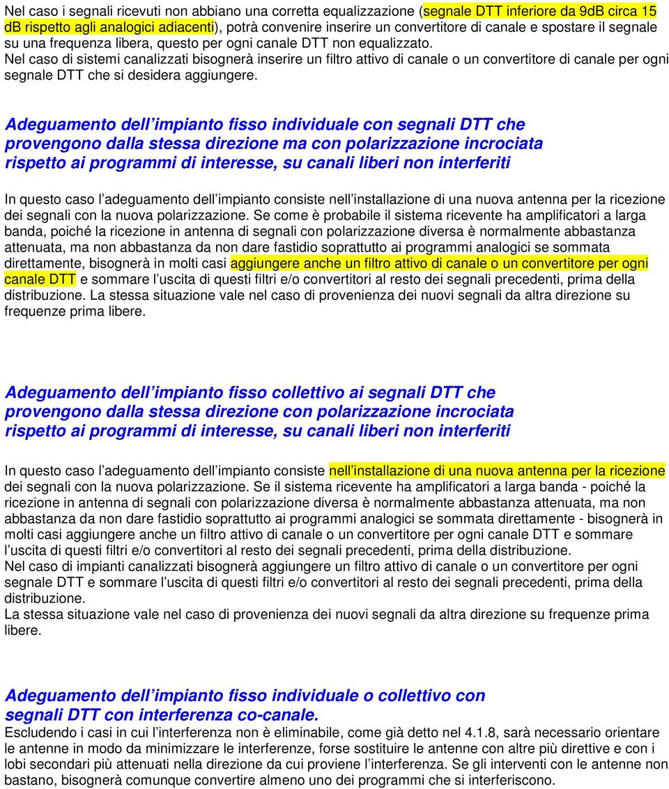 Nel caso di sistemi canalizzati bisognerà inserire un filtro attivo di canale o un convertitore di canale per ogni segnale DTT che si desidera aggiungere.