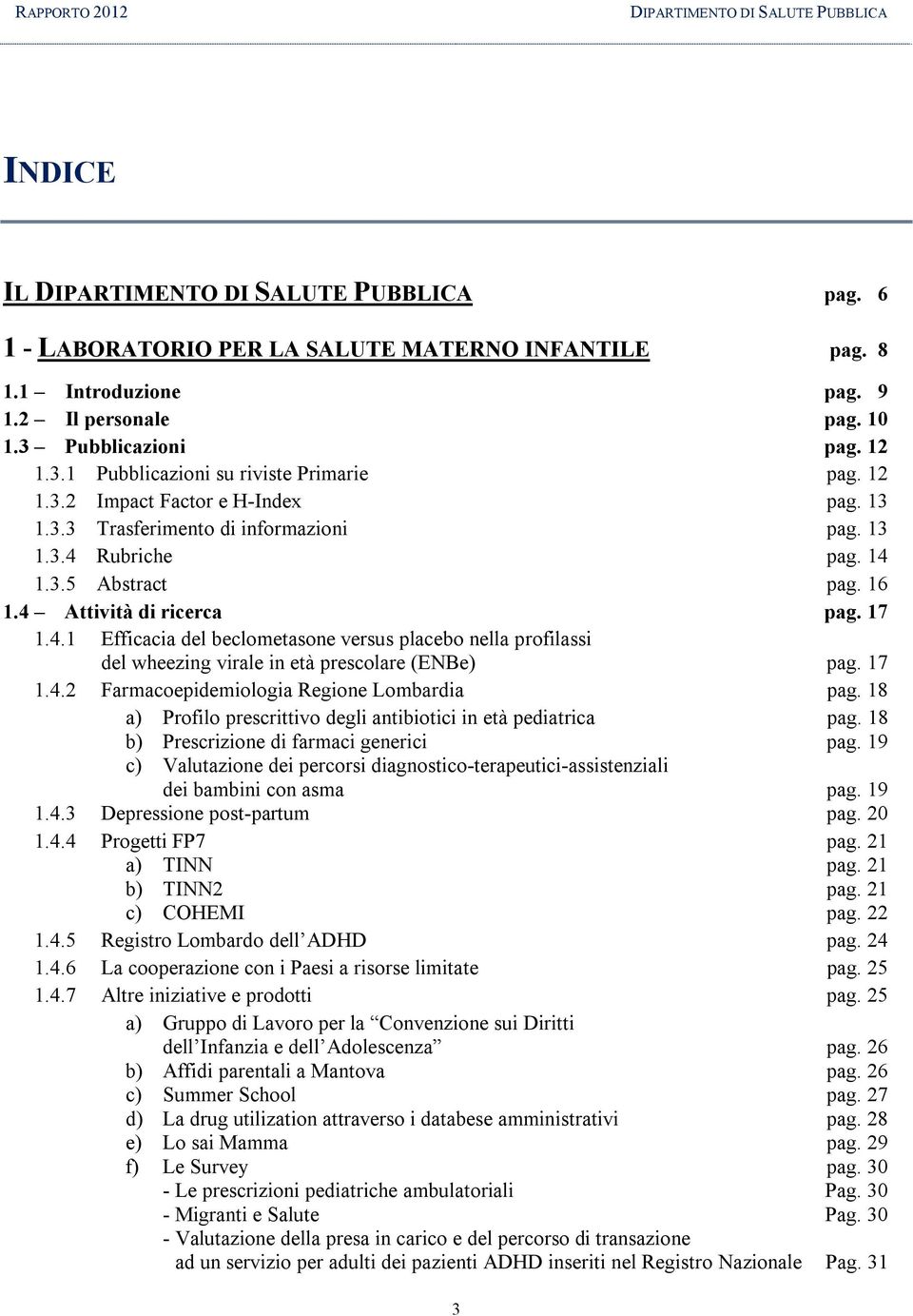 16 1.4 Attività di ricerca pag. 17 1.4.1 Efficacia del beclometasone versus placebo nella profilassi del wheezing virale in età prescolare (ENBe) pag. 17 1.4.2 Farmacoepidemiologia Regione Lombardia pag.