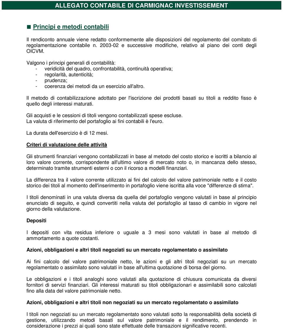 Valgono i principi generali di contabilità: - veridicità del quadro, confrontabilità, continuità operativa; - regolarità, autenticità; - prudenza; - coerenza dei metodi da un esercizio all'altro.