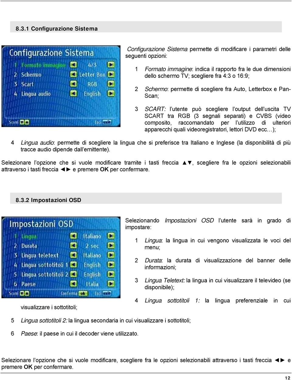 raccomandato per l utilizzo di ulteriori apparecchi quali videoregistratori, lettori DVD ecc ); 4 Lingua audio: permette di scegliere la lingua che si preferisce tra Italiano e Inglese (la