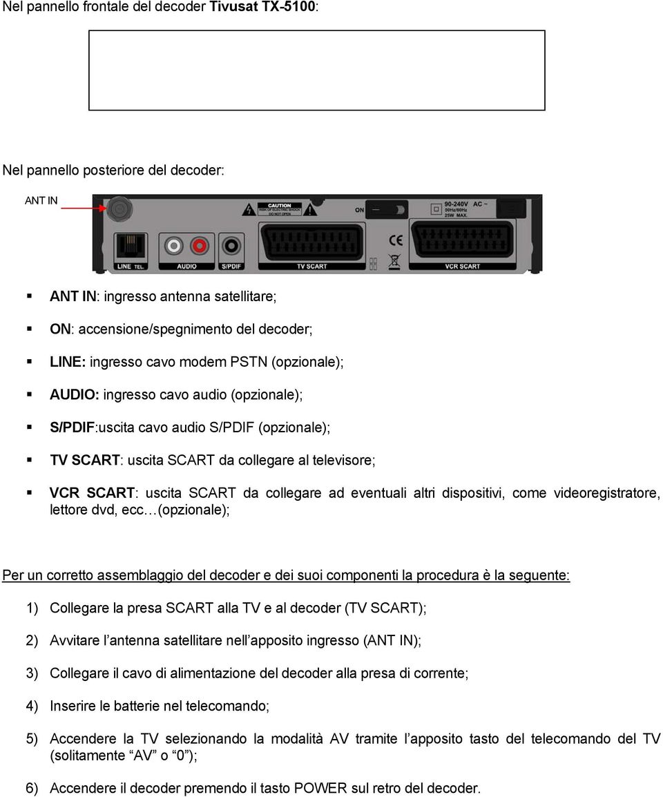 eventuali altri dispositivi, come videoregistratore, lettore dvd, ecc (opzionale); Per un corretto assemblaggio del decoder e dei suoi componenti la procedura è la seguente: 1) Collegare la presa