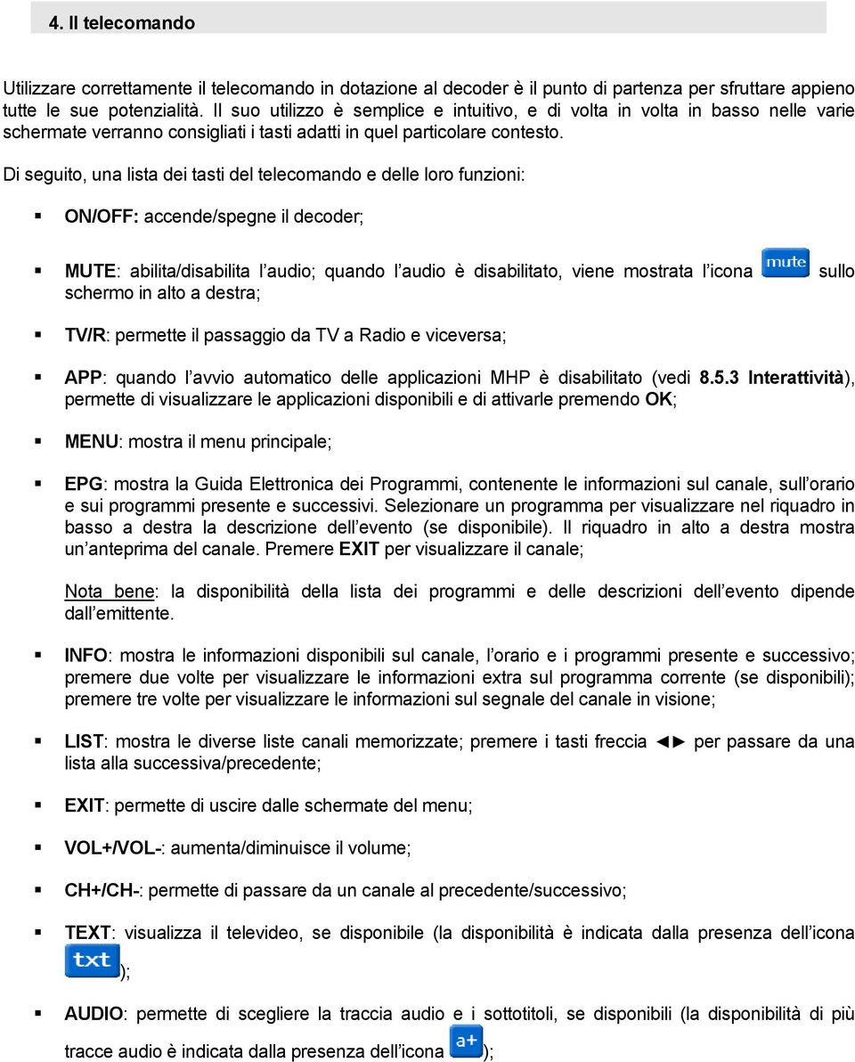 Di seguito, una lista dei tasti del telecomando e delle loro funzioni: ON/OFF: accende/spegne il decoder; MUTE: abilita/disabilita l audio; quando l audio è disabilitato, viene mostrata l icona sullo