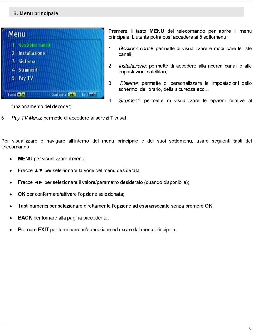 satellitari; 3 Sistema: permette di personalizzare le Impostazioni dello schermo, dell orario, della sicurezza ecc funzionamento del decoder; 4 Strumenti: permette di visualizzare le opzioni relative